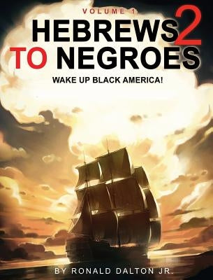 Hebrews to Negroes 2: WAKE UP BLACK AMERICA! Volume 1 by Dalton, Ronald, Jr.