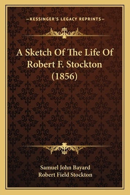 A Sketch Of The Life Of Robert F. Stockton (1856) by Bayard, Samuel John