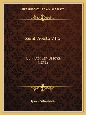Zend-Avesta V1-2: Ou Plutot Zen-Daschta (1858) by Pietraszewski, Ignace