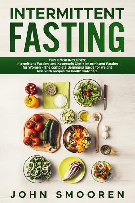 Intermittent Fasting: This Book Includes: Intermittent Fasting and Ketogenic Diet + Intermittent Fasting for Women - The complete Beginners by Smooren, John