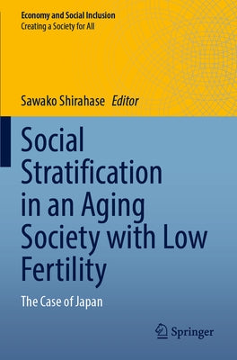 Social Stratification in an Aging Society with Low Fertility: The Case of Japan by Shirahase, Sawako