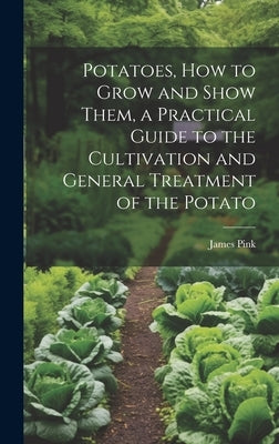Potatoes, how to Grow and Show Them, a Practical Guide to the Cultivation and General Treatment of the Potato by Pink, James