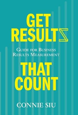 Get Results that Count: Guide for Business Results Measurement by Siu, Connie