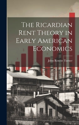 The Ricardian Rent Theory in Early American Economics by Turner, John Roscoe