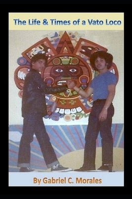 The Life & Times of a Vato Loco by Morales, Gabriel C.