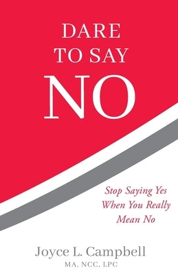 Dare to Say No: Stop Saying Yes When You Really Mean No by Campbell, Joyce L.