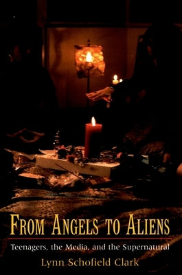 From Angels to Aliens: Teenagers, the Media, and the Supernatural by Clark, Lynn Schofield