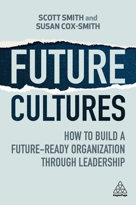 Future Cultures: How to Build a Future-Ready Organization Through Leadership by Smith, Scott