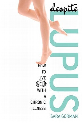 Despite Lupus: How to Live Well with a Chronic Illness by Gorman, Sara