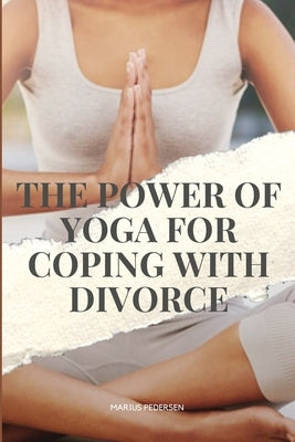 The Power of Yoga for Coping with Divorce by Marius, Pedersen