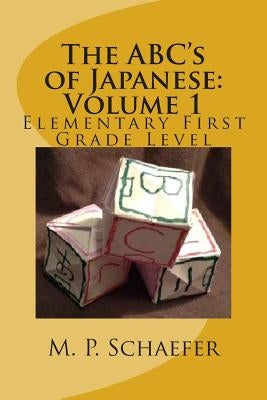 The ABC's of Japanese: Volume 1: Elementary First Grade Level by Schaefer, M. P.