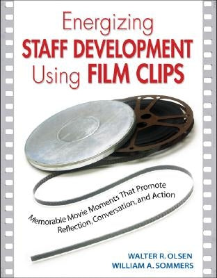 Energizing Staff Development Using Film Clips: Memorable Movie Moments That Promote Reflection, Conversation, and Action by Olsen, Walter R.