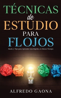 Técnicas de Estudio para Flojos: Hacks y Tips para Aprender más Rápido, en Menos Tiempo by Gaona, Alfredo