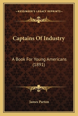 Captains Of Industry: A Book For Young Americans (1891) by Parton, James