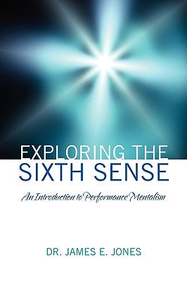 Exploring the Sixth Sense: An Introduction to Performance Mentalism by Jones, James E.