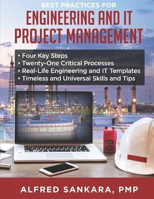 Best Practices for Engineering and IT Project Management: - Four Key Steps - Twenty-One Critical Processes - Real-Life Engineering and IT Templates - by Sankara, Alfred