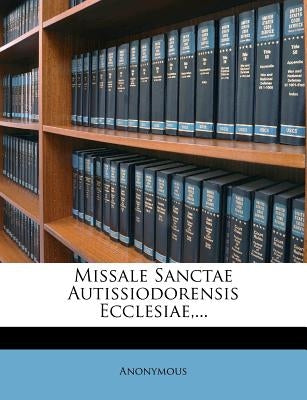 Missale Sanctae Autissiodorensis Ecclesiae, ... by Anonymous