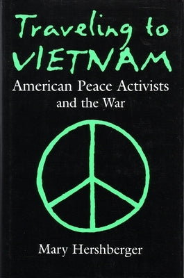 Traveling to Vietnam: American Peace Activists and the War by Hershberger, Mary