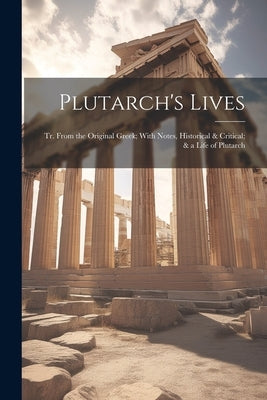 Plutarch's Lives: Tr. From the Original Greek; With Notes, Historical & Critical; & a Life of Plutarch by Anonymous