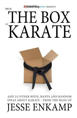 Break the Box of Karate: and 25 Other Riffs, Rants and Random Ideas about Karate by Enkamp, Jesse