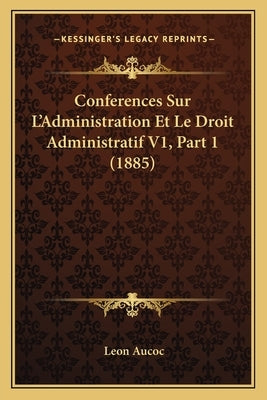Conferences Sur L'Administration Et Le Droit Administratif V1, Part 1 (1885) by Aucoc, Leon