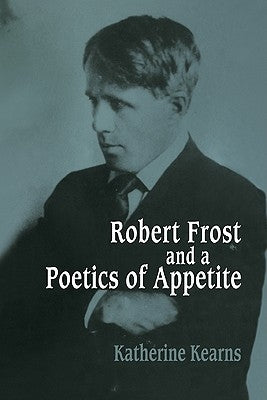Robert Frost and a Poetics of Appetite by Kearns, Katherine