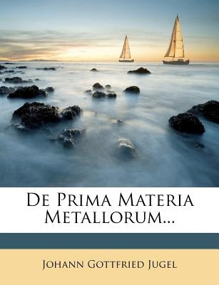 de Prima Materia Metallorum... by Jugel, Johann Gottfried