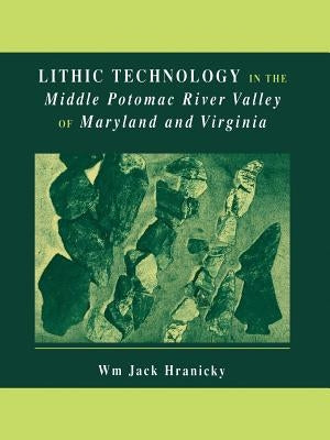 Lithic Technology in the Middle Potomac River Valley of Maryland and Virginia by Hranicky, Wm Jack