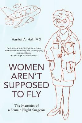 Women Aren't Supposed to Fly: The Memoirs of a Female Flight Surgeon by Hall, Harriet A.