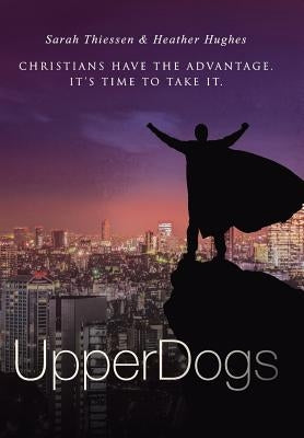 Upperdogs: Christians Have the Advantage. It's Time to Take It by Hughes, Heather