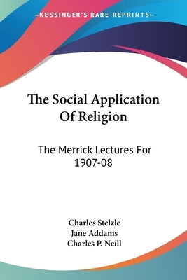 The Social Application Of Religion: The Merrick Lectures For 1907-08 by Stelzle, Charles