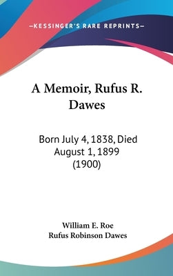 A Memoir, Rufus R. Dawes: Born July 4, 1838, Died August 1, 1899 (1900) by Roe, William E.