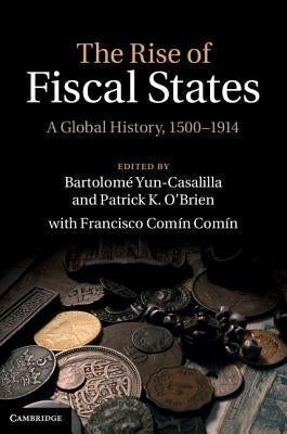 The Rise of Fiscal States: A Global History, 1500-1914 by Yun-Casalilla, Bartolom?