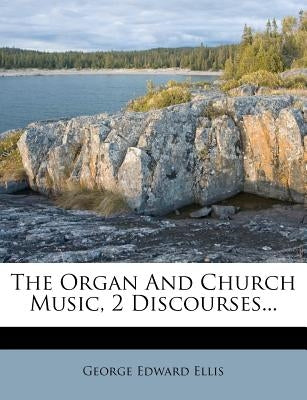 The Organ and Church Music, 2 Discourses... by Ellis, George Edward