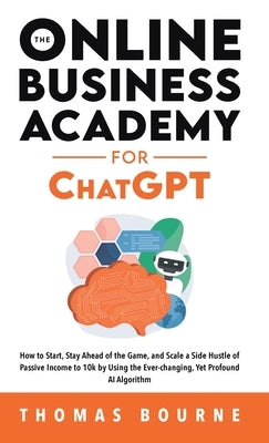 The Online Business Academy for ChatGPT: How to Start, Stay Ahead of the Game, and Scale a Side Hustle of Passive Income to 10k by Using the Ever-chan by Bourne, Thomas