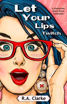 Let Your Lips Twitch: A humorous Short Story Collection by Clarke, R. a.