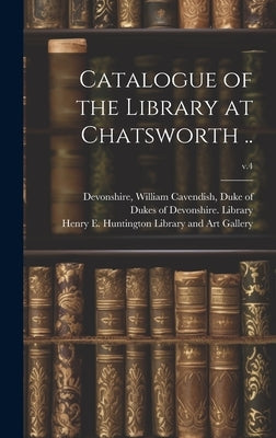 Catalogue of the Library at Chatsworth ..; v.4 by Dukes of Devonshire Library (Chatswo