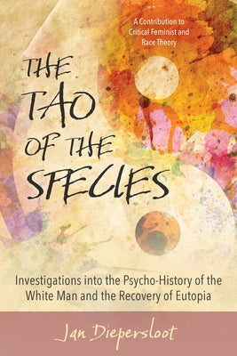The Tao of the Species: Investigations Into the Psycho-History of the White Man and the Recovery of Eutopia by Diepersloot, Jan