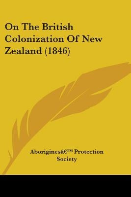 On The British Colonization Of New Zealand (1846) by AboriginesÃ¢ (Tm) Protection Society