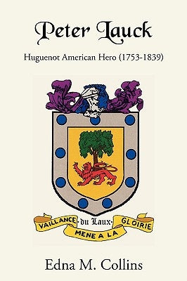 Peter Lauck: Huguenot American Hero (1753-1839) by Collins, Edna M.