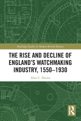 The Rise and Decline of England's Watchmaking Industry, 1550-1930 by Davies, Alun C.
