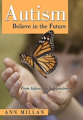 Autism-Believe in the Future: From Infancy to Independence by Millan, Ann