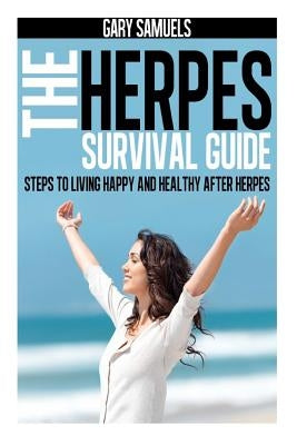 The Herpes Survival Guide: Steps to Living Happy and Healthy after Herpes by Samuels, Gary