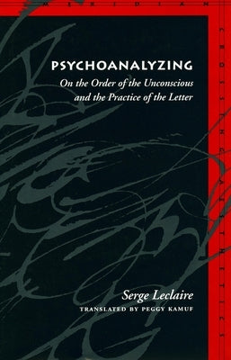 Psychoanalyzing: On the Order of the Unconscious and the Practice of the Letter by LeClaire, Serge