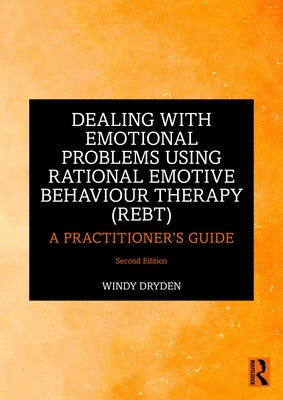 Dealing with Emotional Problems Using Rational Emotive Behaviour Therapy (REBT): A Practitioner's Guide by Dryden, Windy
