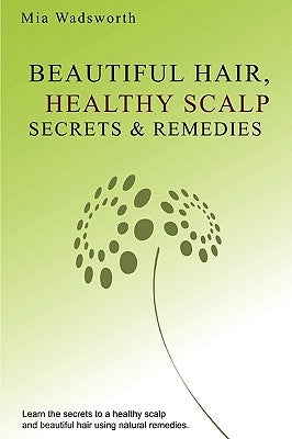 Beautiful Hair Healthy Scalp Secrets & Remedies: Itchy Scalp & Dandruff Causes Explained & Natural Remedies To Soothe & Heal. by Wadsworth, Mia