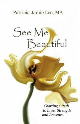 See Me Beautiful: Charting a Path to Inner Strength and Presence by Lee, Patricia Jamie