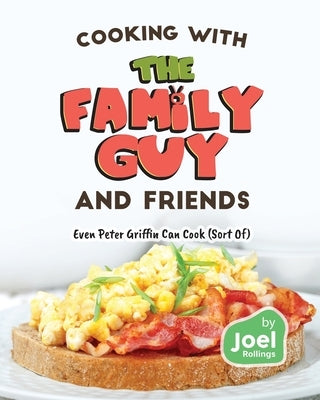 Cooking with the Family Guy and Friends: Even Peter Griffin Can Cook (Sort Of) by Rollings, Joel