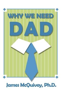 Why We Need Dad by McQuivey, James