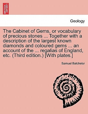The Cabinet of Gems, or Vocabulary of Precious Stones ... Together with a Description of the Largest Known Diamonds and Coloured Gems ... an Account o by Batchelor, Samuel